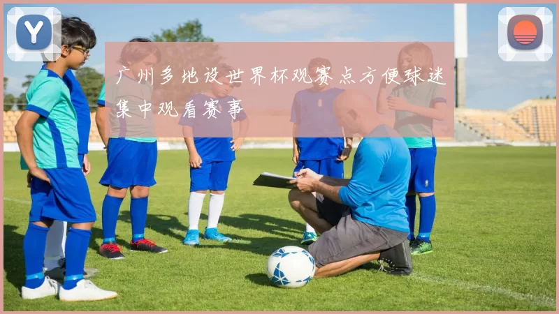 广州多地设世界杯观赛点方便球迷集中观看赛事