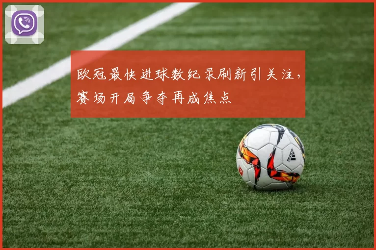 欧冠最快进球数纪录刷新引关注,赛场开局争夺再成焦点