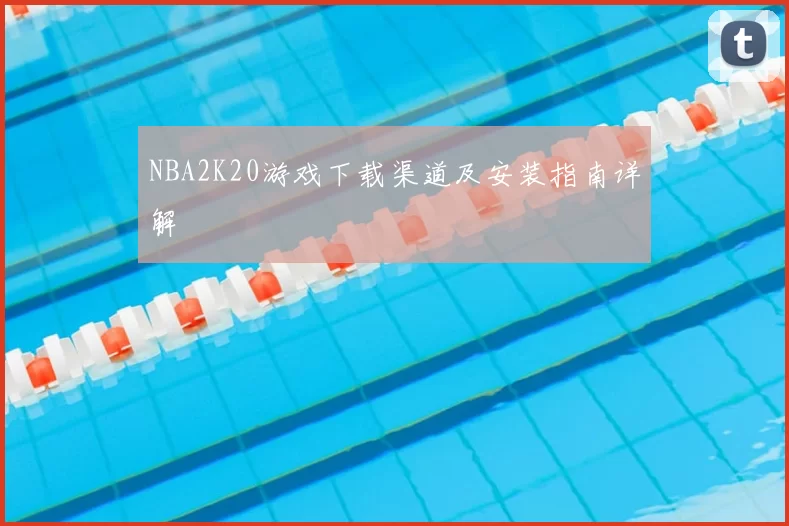 NBA2K20游戏下载渠道及安装指南详解
