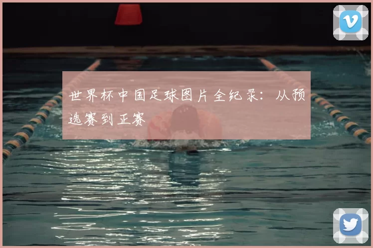 世界杯中国足球图片全纪录：从预选赛到正赛