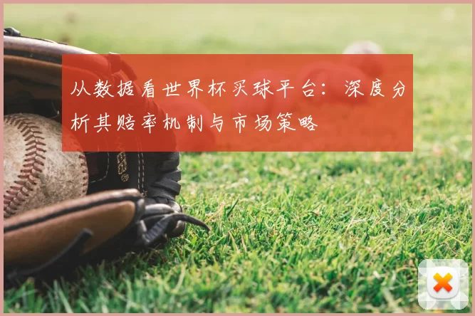 从数据看世界杯买球平台：深度分析其赔率机制与市场策略