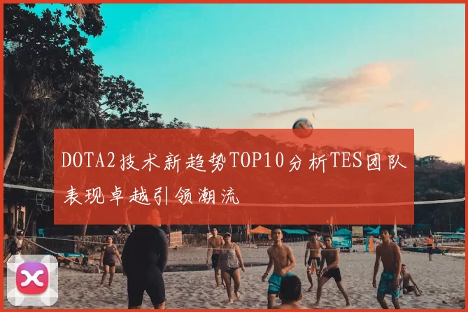 DOTA2技术新趋势TOP10分析TES团队表现卓越引领潮流