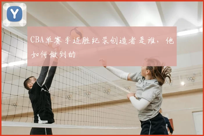 CBA单赛季连胜纪录创造者是谁，他如何做到的