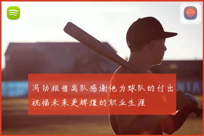 冯劲租借离队感谢他为球队的付出祝福未来更辉煌的职业生涯