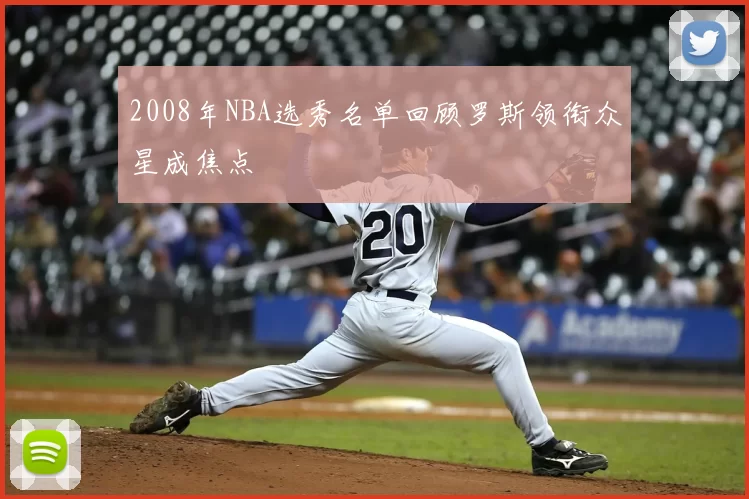 2008年NBA选秀名单回顾罗斯领衔众星成焦点