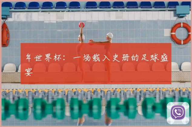 年世界杯：一场载入史册的足球盛宴