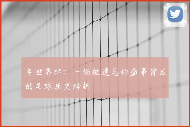 年世界杯：一场被遗忘的盛事背后的足球历史转折