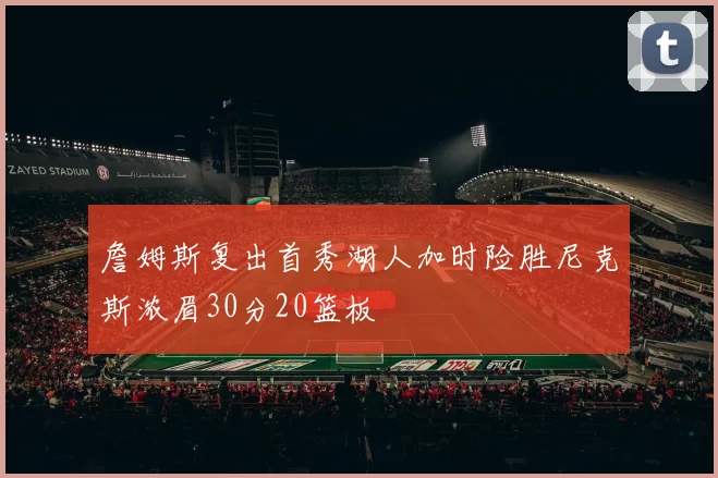 詹姆斯复出首秀湖人加时险胜尼克斯浓眉30分20篮板