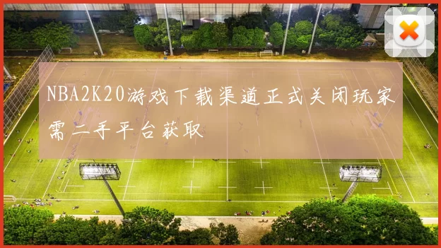 NBA2K20游戏下载渠道正式关闭玩家需二手平台获取