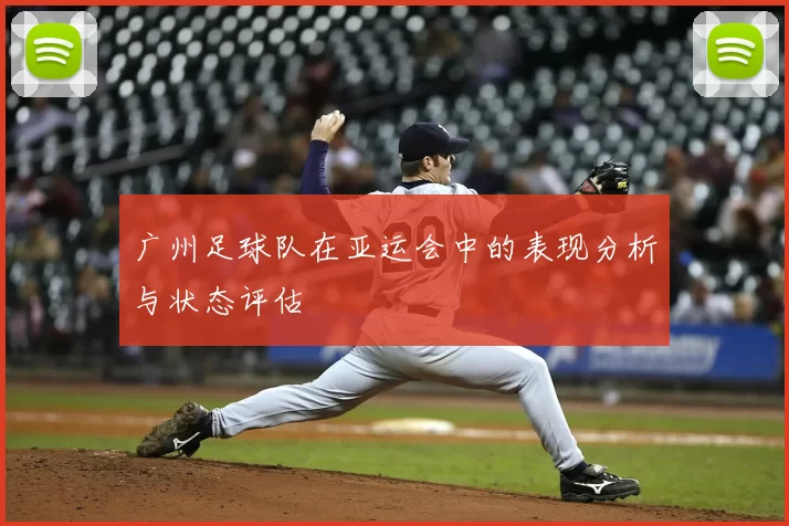 广州足球队在亚运会中的表现分析与状态评估