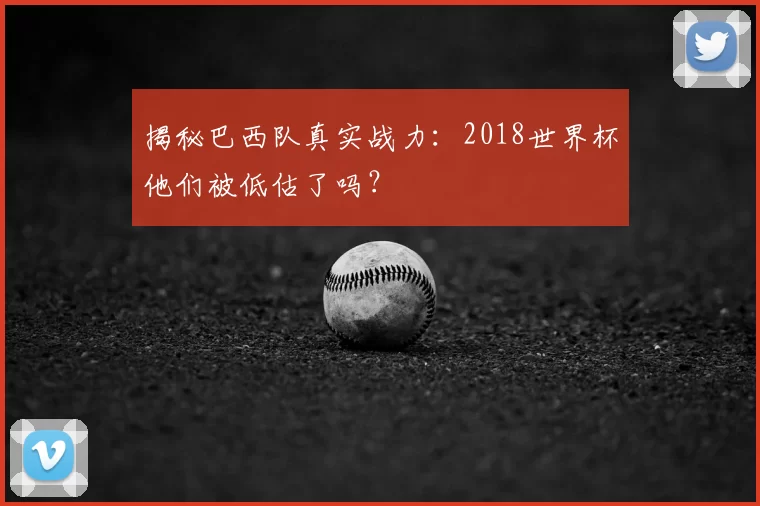 揭秘巴西队真实战力：2018世界杯他们被低估了吗？