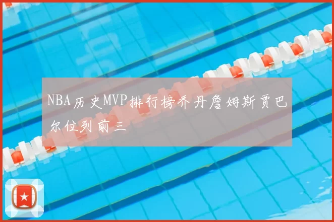 NBA历史MVP排行榜乔丹詹姆斯贾巴尔位列前三