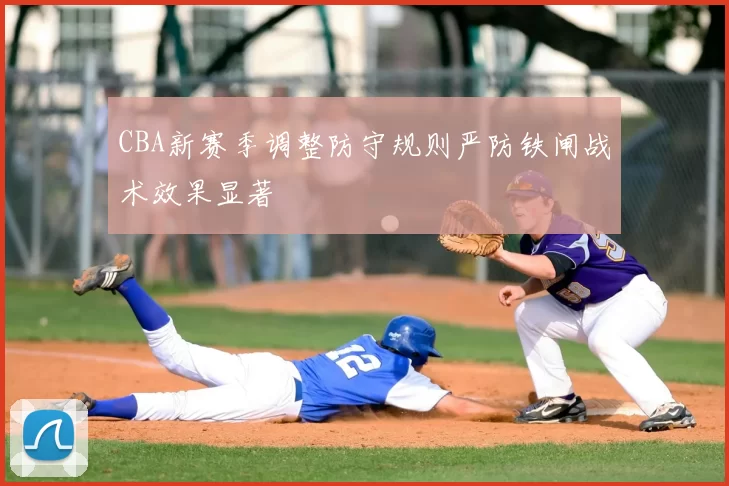 CBA新赛季调整防守规则严防铁闸战术效果显著