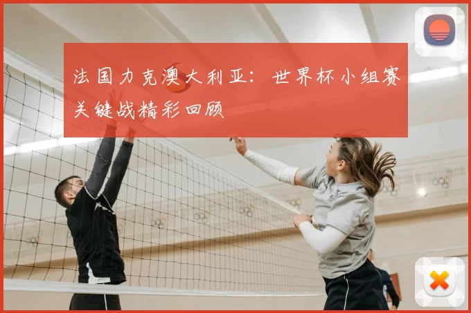法国力克澳大利亚:世界杯小组赛关键战精彩回顾