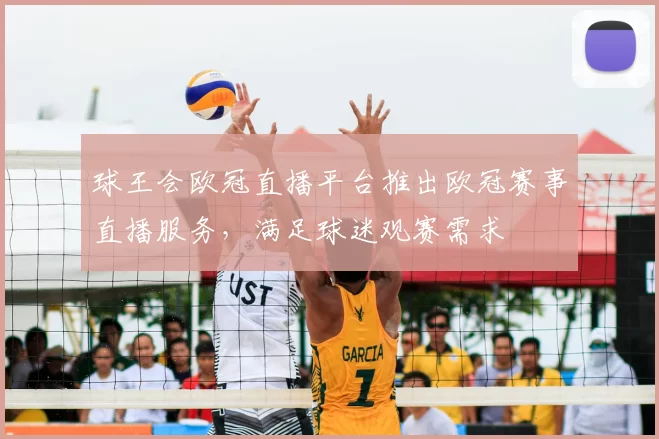 球王会欧冠直播平台推出欧冠赛事直播服务,满足球迷观赛需求