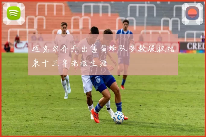 迈克尔乔丹出售黄蜂队多数股权结束十三年老板生涯
