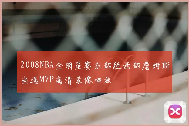 2008NBA全明星赛东部胜西部詹姆斯当选MVP高清录像回放