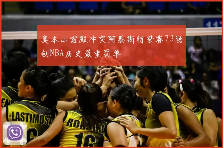 奥本山宫殿冲突阿泰斯特禁赛73场创NBA历史最重罚单