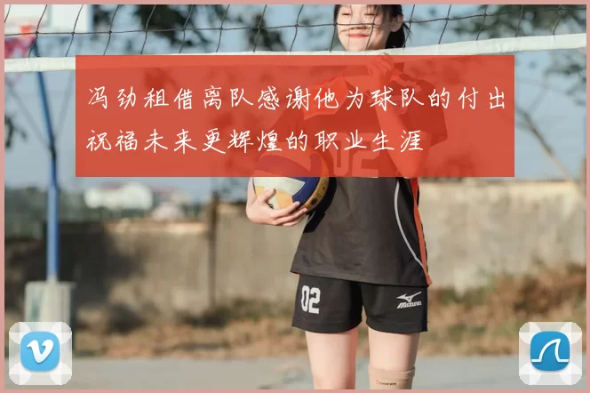 冯劲租借离队感谢他为球队的付出祝福未来更辉煌的职业生涯