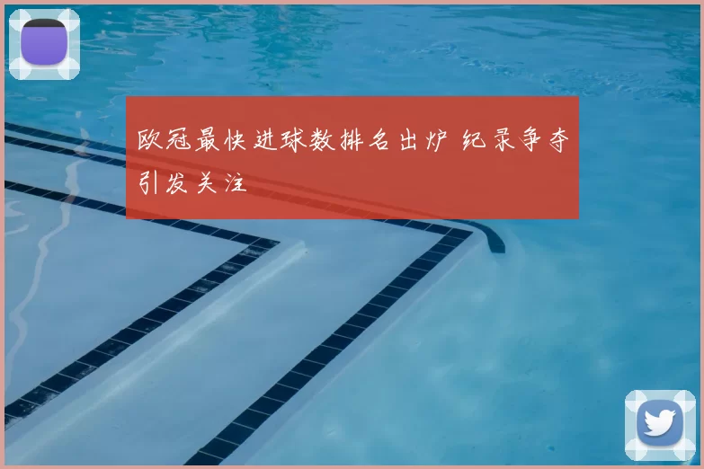 欧冠最快进球数排名出炉 纪录争夺引发关注