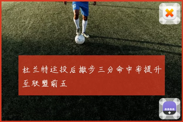 杜兰特运投后撤步三分命中率提升至联盟前五
