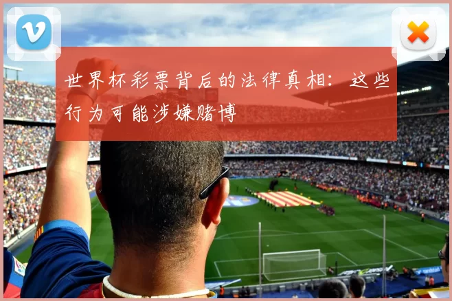 世界杯彩票背后的法律真相：这些行为可能涉嫌赌博