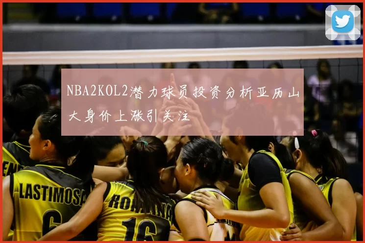 NBA2KOL2潜力球员投资分析亚历山大身价上涨引关注