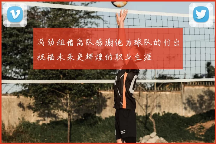 冯劲租借离队感谢他为球队的付出祝福未来更辉煌的职业生涯