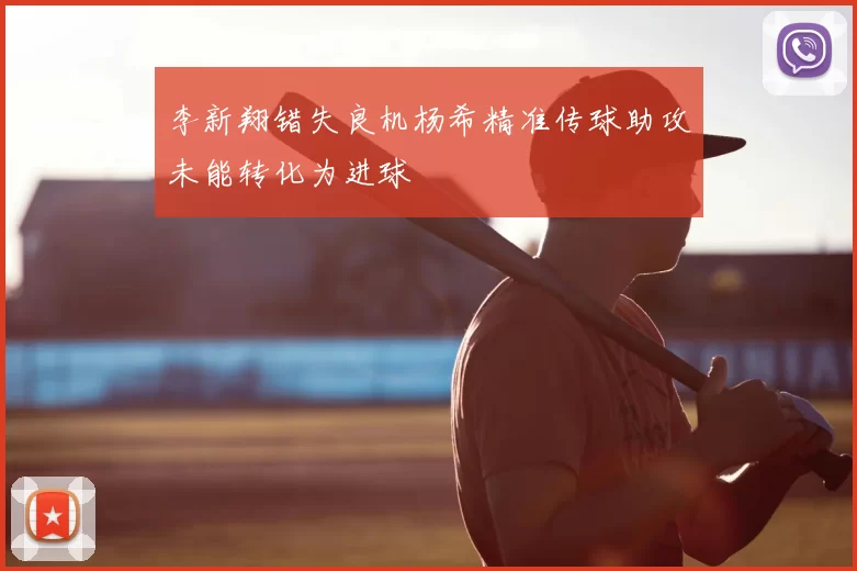李新翔错失良机杨希精准传球助攻未能转化为进球