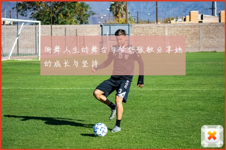 街舞人生的舞台与梦想张敏分享她的成长与坚持