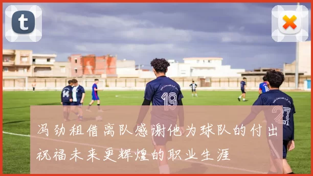 冯劲租借离队感谢他为球队的付出祝福未来更辉煌的职业生涯