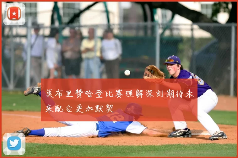莫布里赞哈登比赛理解深刻期待未来配合更加默契