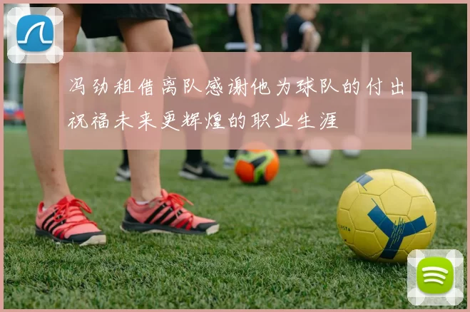 冯劲租借离队感谢他为球队的付出祝福未来更辉煌的职业生涯