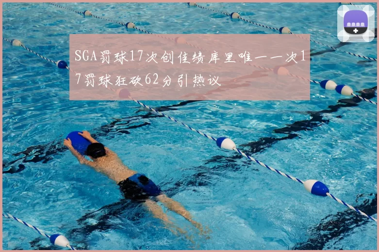 SGA罚球17次创佳绩库里唯一一次17罚球狂砍62分引热议