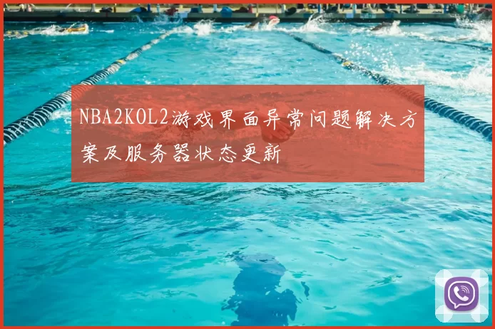 NBA2KOL2游戏界面异常问题解决方案及服务器状态更新
