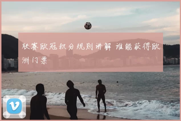 联赛欧冠积分规则讲解 谁能获得欧洲门票