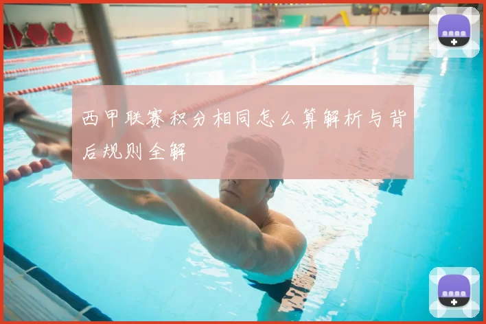 西甲联赛积分相同怎么算解析与背后规则全解