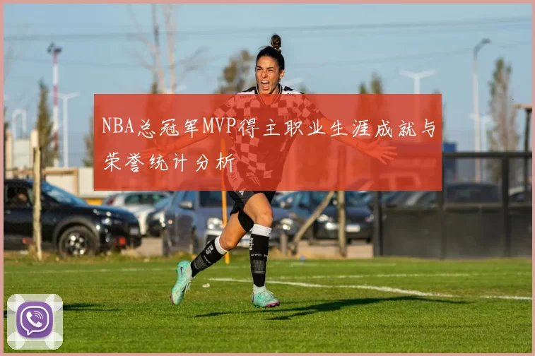 NBA总冠军MVP得主职业生涯成就与荣誉统计分析
