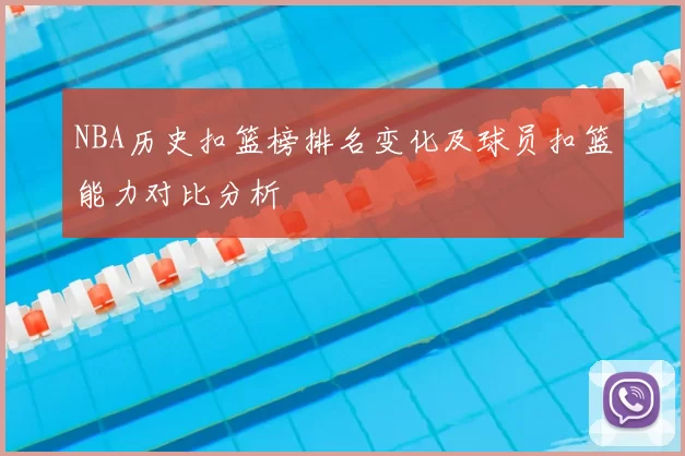 NBA历史扣篮榜排名变化及球员扣篮能力对比分析