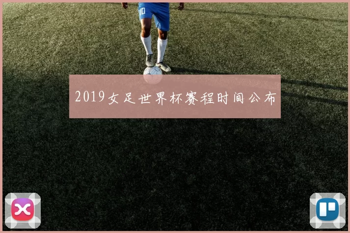 2019女足世界杯赛程时间公布