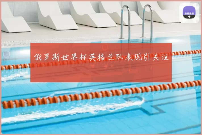 俄罗斯世界杯英格兰队表现引关注