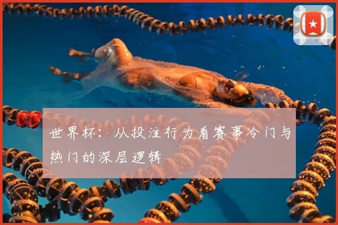 世界杯：从投注行为看赛事冷门与热门的深层逻辑