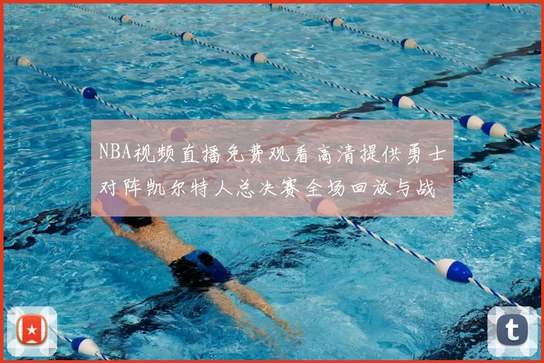 NBA视频直播免费观看高清提供勇士对阵凯尔特人总决赛全场回放与战术解析