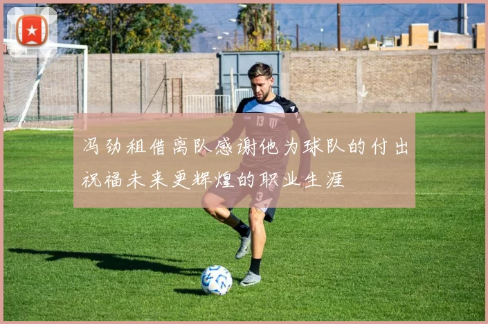 冯劲租借离队感谢他为球队的付出祝福未来更辉煌的职业生涯