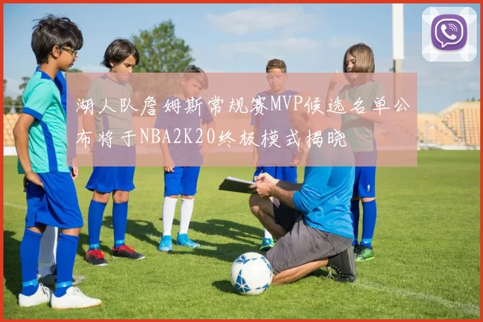 湖人队詹姆斯常规赛MVP候选名单公布将于NBA2K20终极模式揭晓