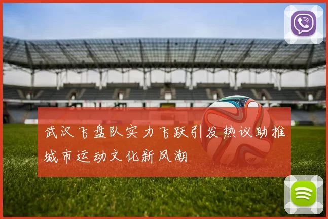 武汉飞盘队实力飞跃引发热议助推城市运动文化新风潮