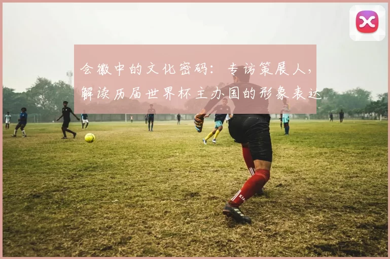 会徽中的文化密码:专访策展人,解读历届世界杯主办国的形象表达