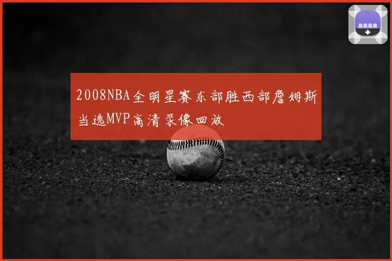 2008NBA全明星赛东部胜西部詹姆斯当选MVP高清录像回放