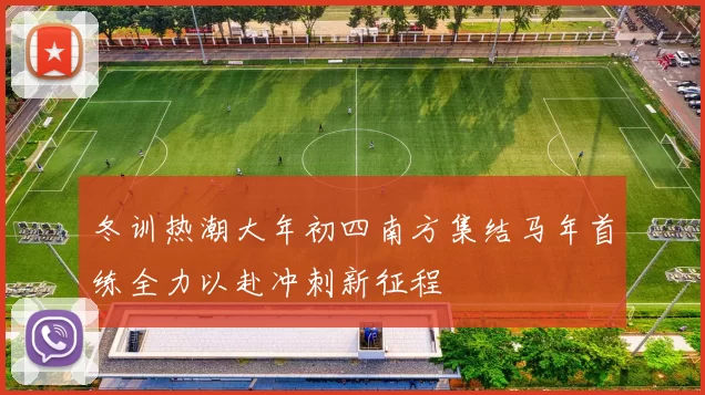 冬训热潮大年初四南方集结马年首练全力以赴冲刺新征程
