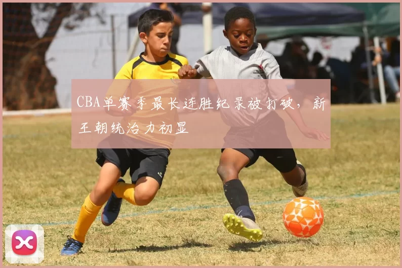 CBA单赛季最长连胜纪录被打破，新王朝统治力初显